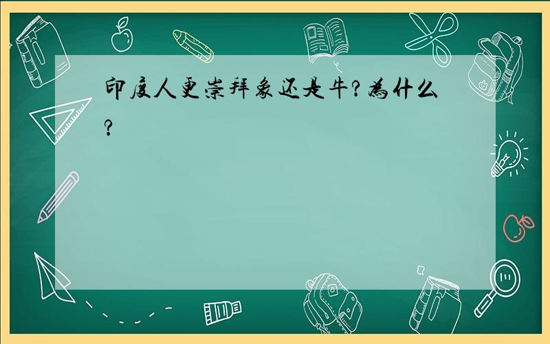 印度人更崇拜象还是牛?为什么?