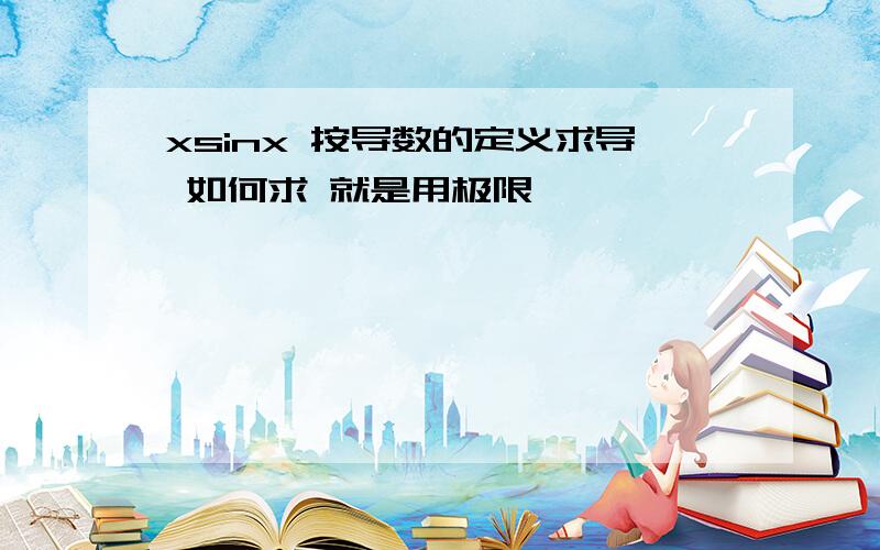 xsinx 按导数的定义求导 如何求 就是用极限