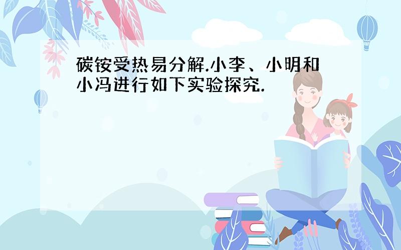 碳铵受热易分解.小李、小明和小冯进行如下实验探究.