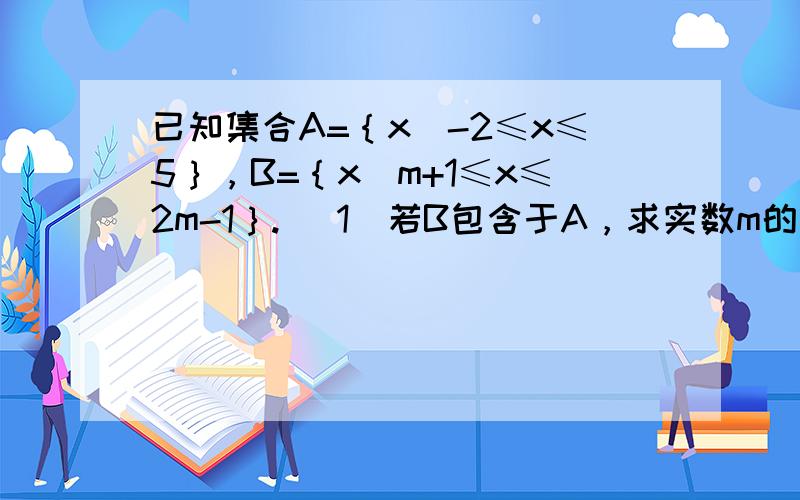 已知集合A=｛x|-2≤x≤5｝，B=｛x|m+1≤x≤2m-1｝. (1)若B包含于A，求实数m的取值范围。