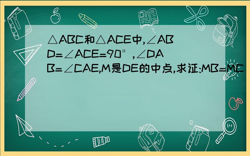 △ABC和△ACE中,∠ABD=∠ACE=90°,∠DAB=∠CAE,M是DE的中点,求证:MB=MC