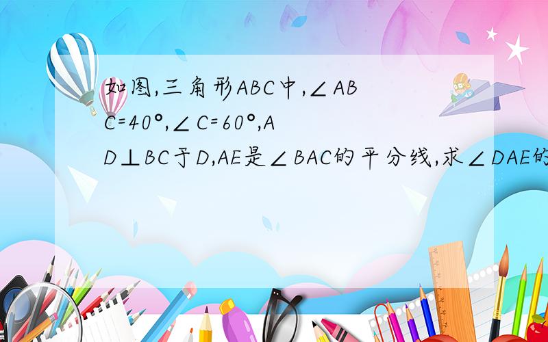 如图,三角形ABC中,∠ABC=40°,∠C=60°,AD⊥BC于D,AE是∠BAC的平分线,求∠DAE的度数.