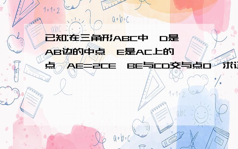 已知:在三角形ABC中,D是AB边的中点,E是AC上的一点,AE=2CE,BE与CD交与点O,求证：OE=1/4BE