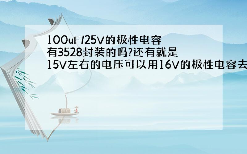 100uF/25V的极性电容有3528封装的吗?还有就是15V左右的电压可以用16V的极性电容去耦滤波吗?