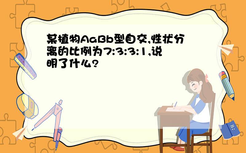 某植物AaBb型自交,性状分离的比例为7:3:3:1,说明了什么?