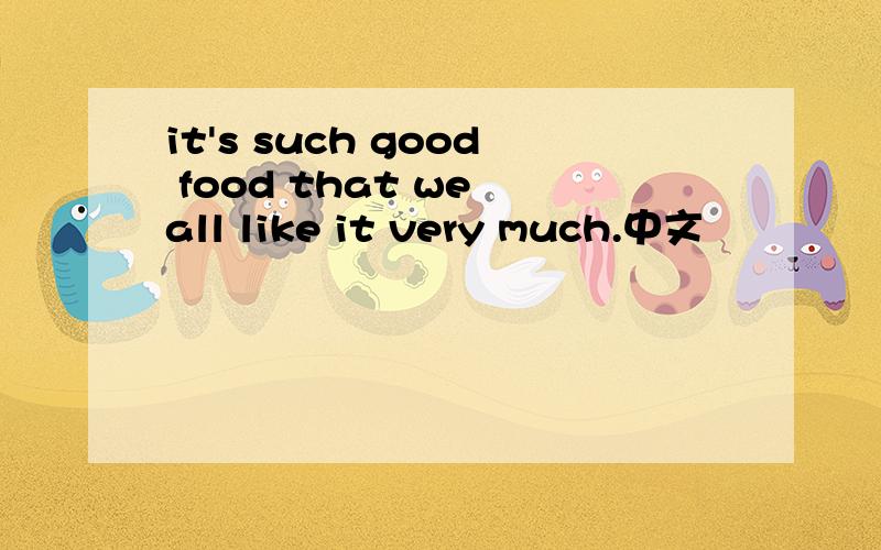 it's such good food that we all like it very much.中文