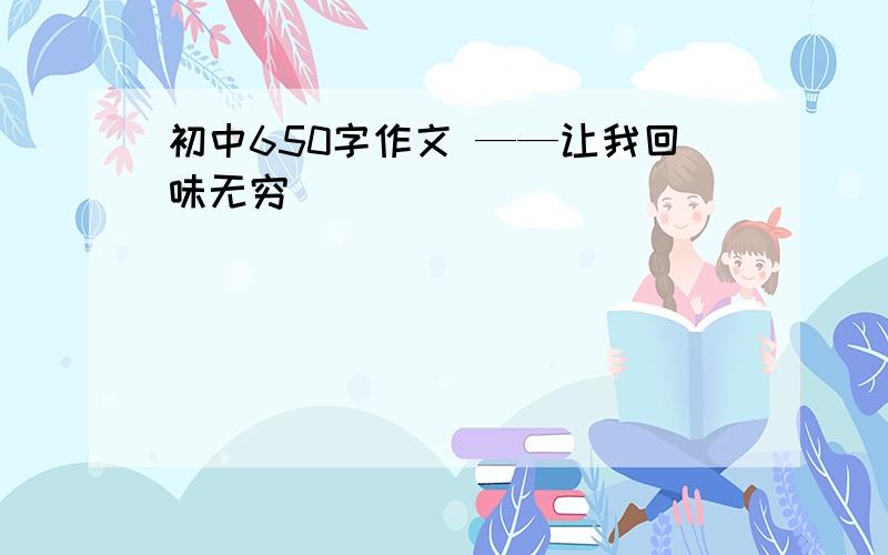 初中650字作文 ——让我回味无穷