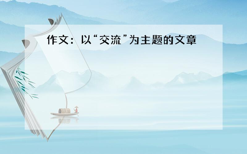 作文：以“交流”为主题的文章