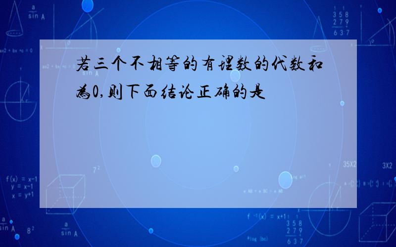 若三个不相等的有理数的代数和为0,则下面结论正确的是