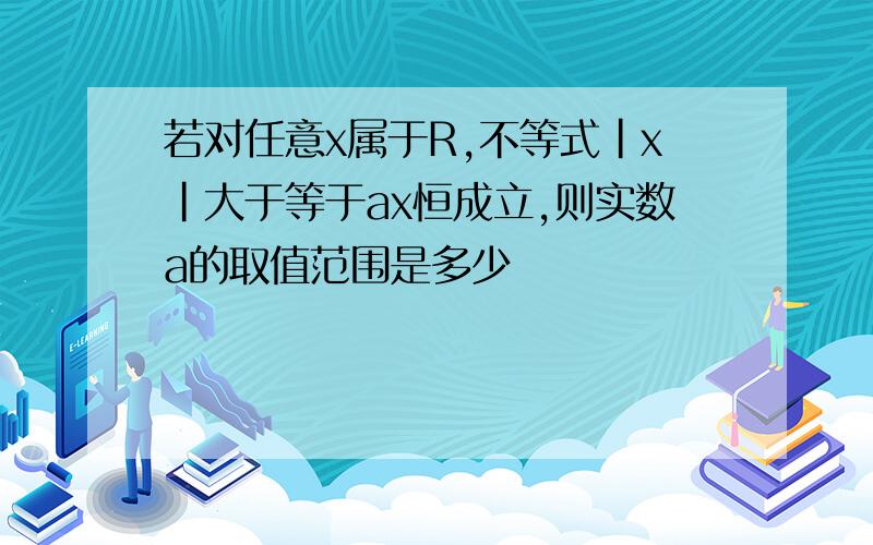 若对任意x属于R,不等式|x|大于等于ax恒成立,则实数a的取值范围是多少