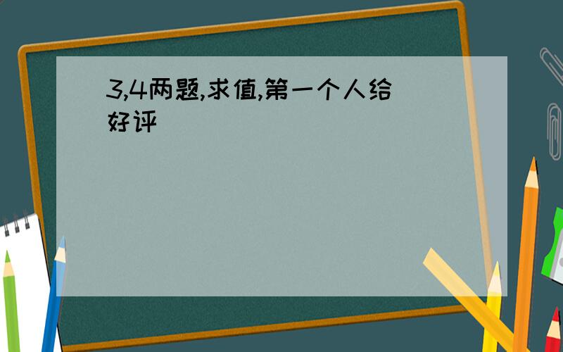 3,4两题,求值,第一个人给好评