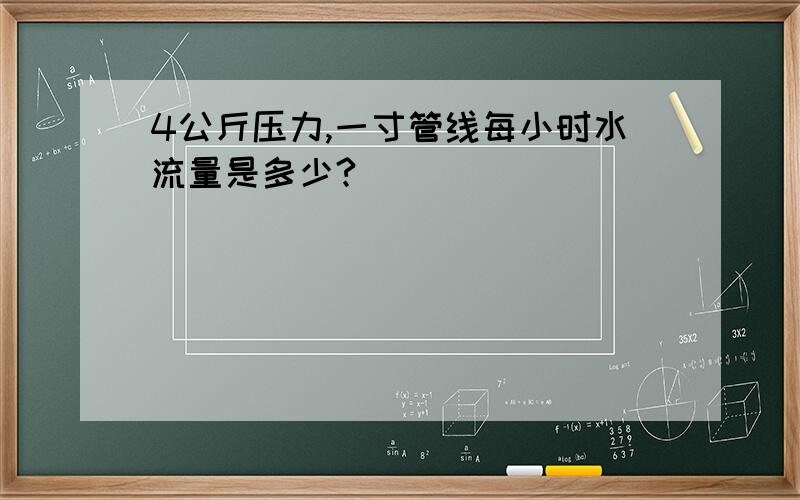 4公斤压力,一寸管线每小时水流量是多少?