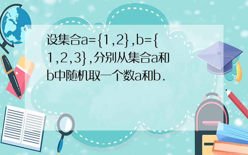 设集合a={1,2},b={1,2,3},分别从集合a和b中随机取一个数a和b.