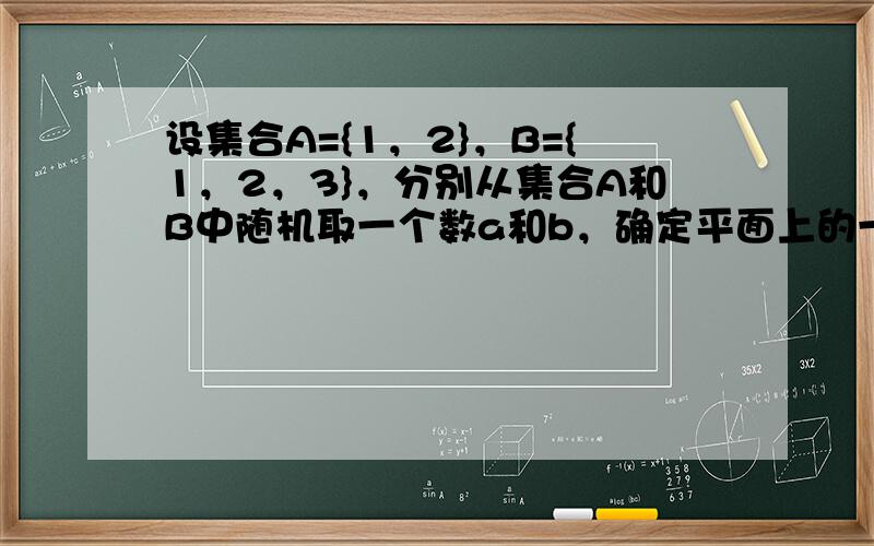 设集合A={1，2}，B={1，2，3}，分别从集合A和B中随机取一个数a和b，确定平面上的一个点P（a，b），记“点P