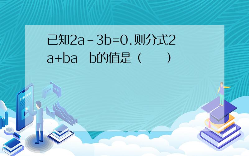 已知2a-3b=0.则分式2a+ba−b的值是（　　）