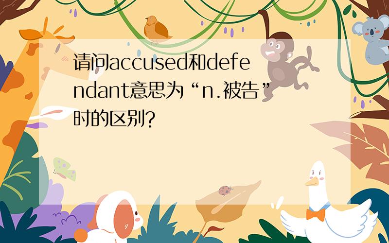 请问accused和defendant意思为“n.被告”时的区别?