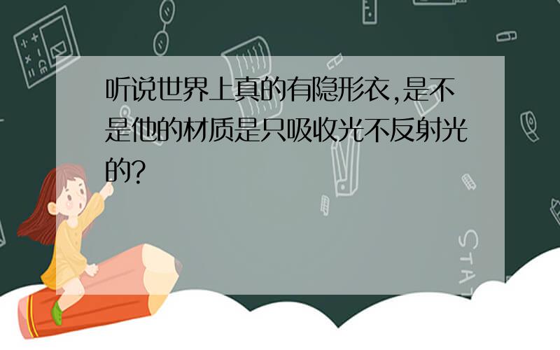 听说世界上真的有隐形衣,是不是他的材质是只吸收光不反射光的?