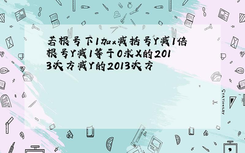 若根号下1加x减括号Y减1倍根号Y减1等于0求X的2013次方减Y的2013次方