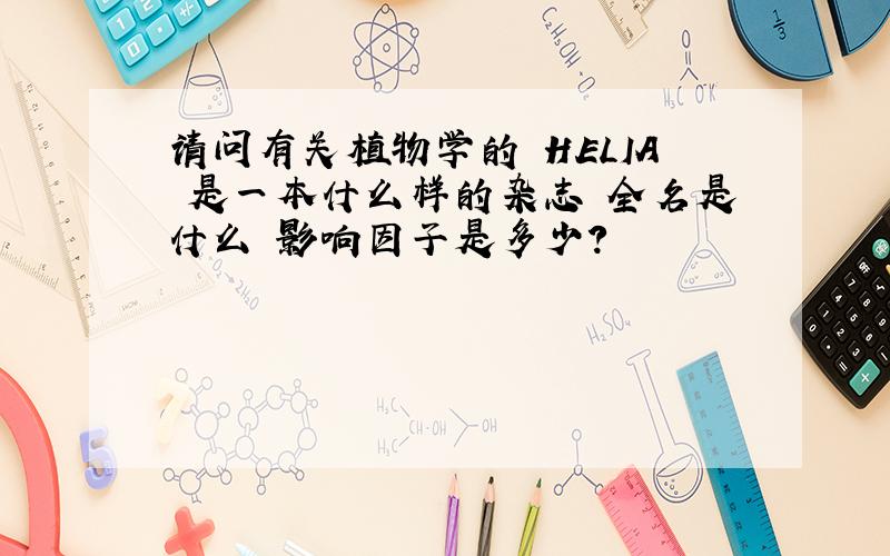 请问有关植物学的 HELIA 是一本什么样的杂志 全名是什么 影响因子是多少?