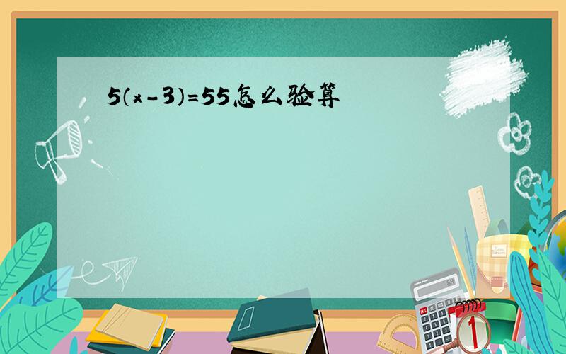 5（x-3）=55怎么验算