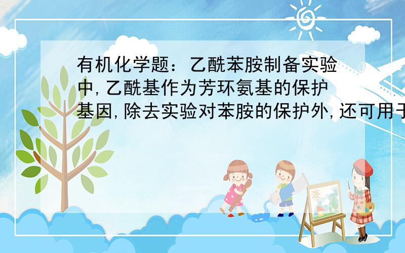 有机化学题：乙酰苯胺制备实验中,乙酰基作为芳环氨基的保护基因,除去实验对苯胺的保护外,还可用于哪些与之类似的化合物的保护