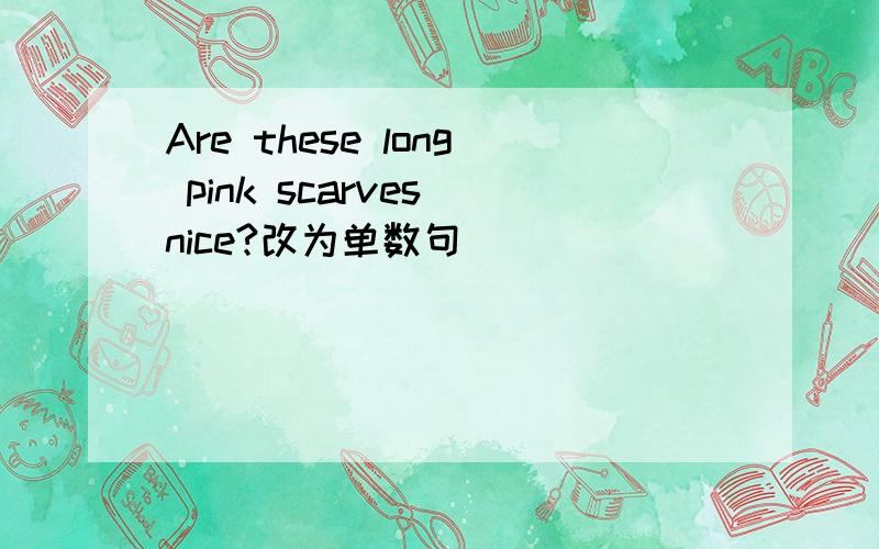 Are these long pink scarves nice?改为单数句