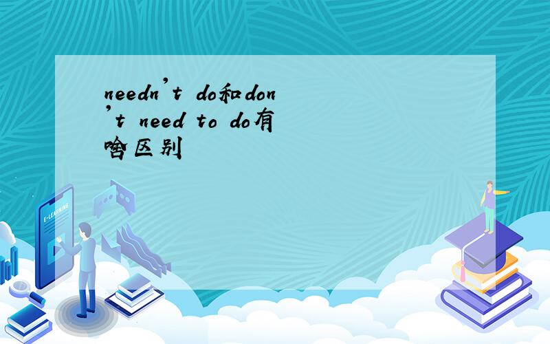 needn't do和don't need to do有啥区别