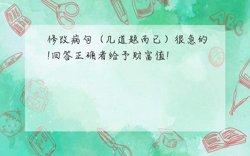 修改病句（几道题而已）很急的!回答正确者给予财富值!