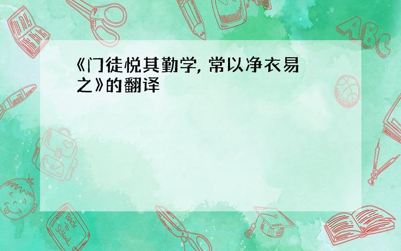 《门徒悦其勤学, 常以净衣易之》的翻译