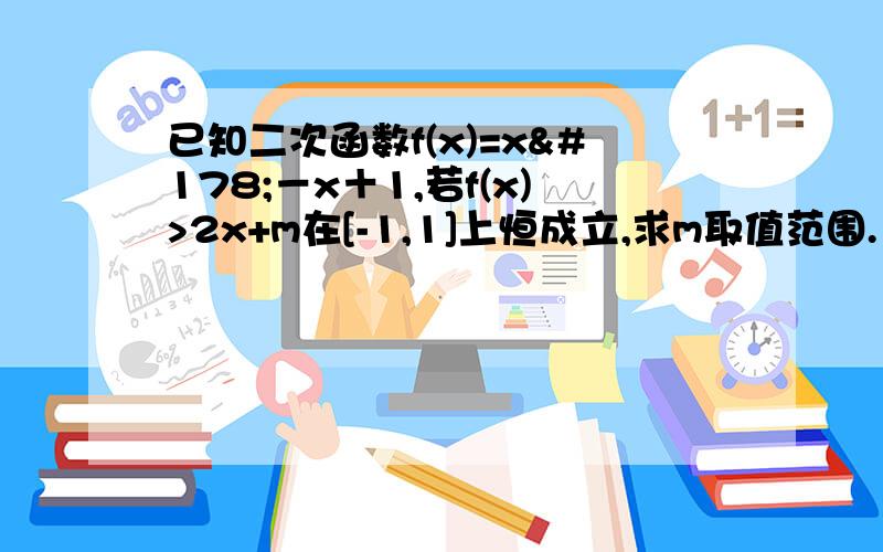 已知二次函数f(x)=x²－x＋1,若f(x)>2x+m在[-1,1]上恒成立,求m取值范围.