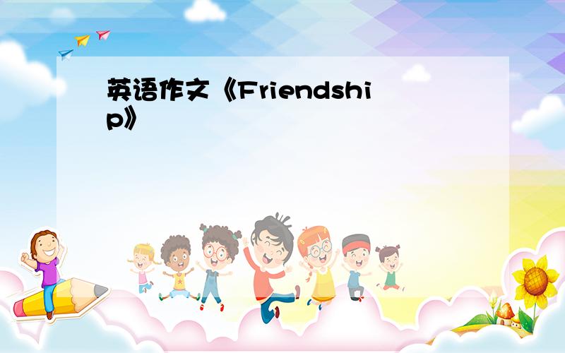 英语作文《Friendship》