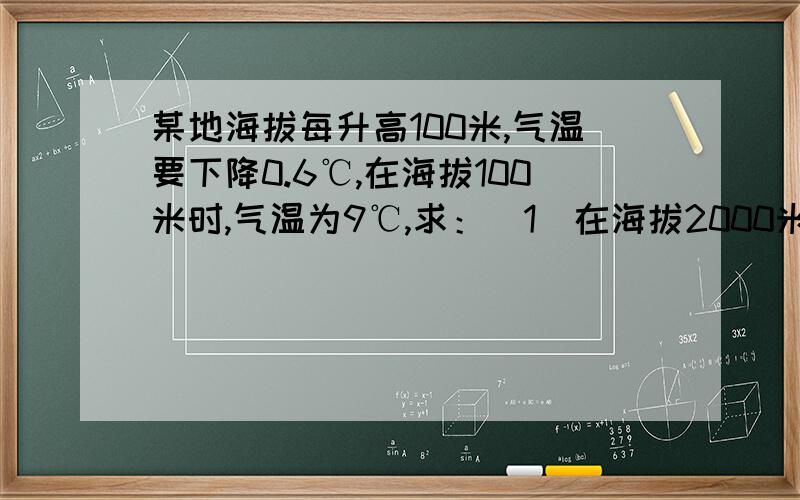 某地海拔每升高100米,气温要下降0.6℃,在海拔100米时,气温为9℃,求：（1）在海拔2000米时,气温是多少
