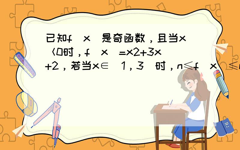 已知f（x）是奇函数，且当x＜0时，f（x）=x2+3x+2，若当x∈[1，3]时，n≤f（x）≤m恒成立，则m-n的最