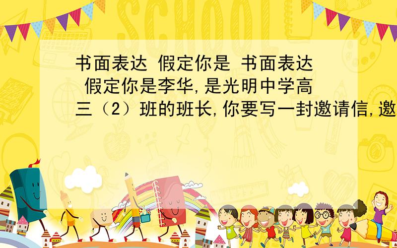 书面表达 假定你是 书面表达 假定你是李华,是光明中学高三（2）班的班长,你要写一封邀请信,邀请某校外教Peter 担任