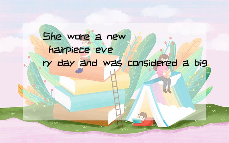 She wore a new hairpiece every day and was considered a big