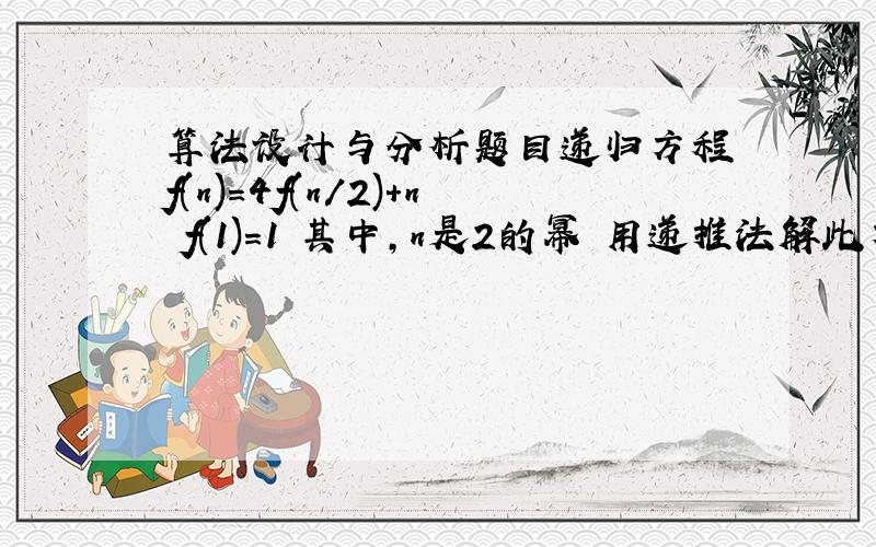 算法设计与分析题目递归方程 f(n)=4f(n/2)+n f(1)=1 其中,n是2的幂 用递推法解此方程