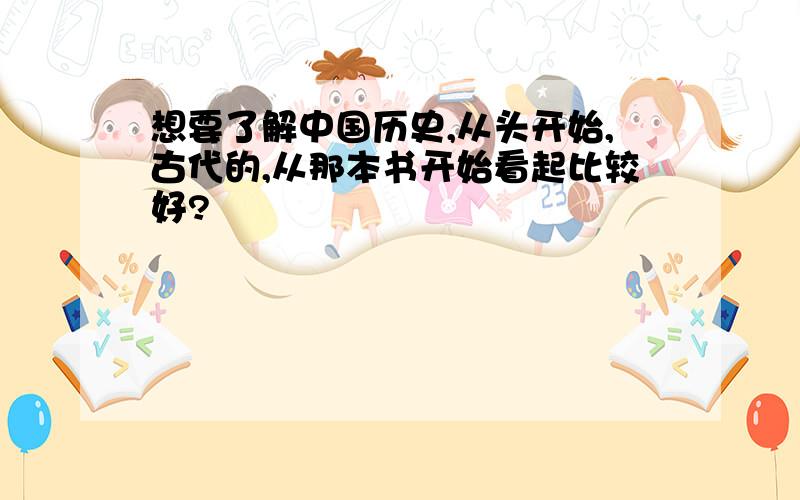 想要了解中国历史,从头开始,古代的,从那本书开始看起比较好?