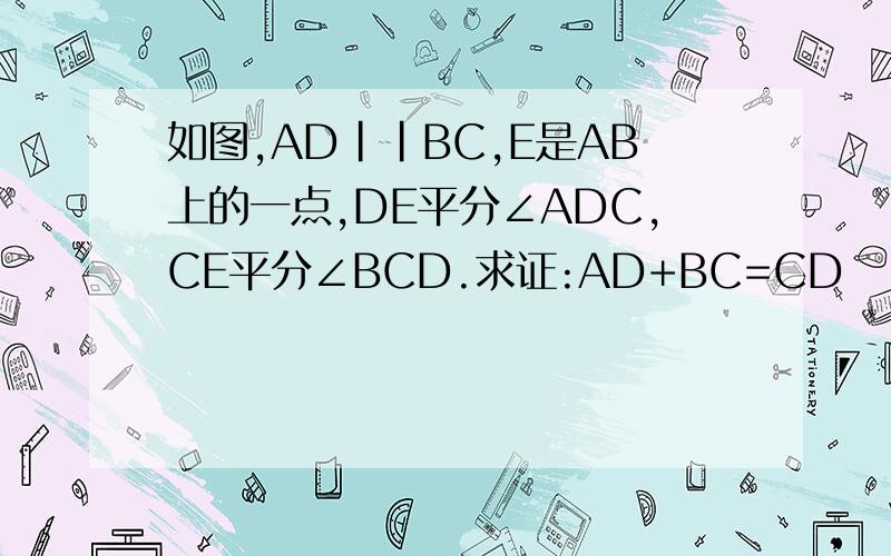 如图,AD||BC,E是AB上的一点,DE平分∠ADC,CE平分∠BCD.求证:AD+BC=CD