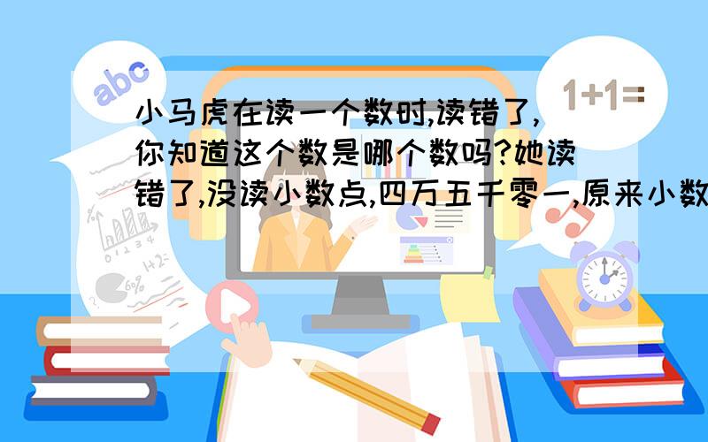 小马虎在读一个数时,读错了,你知道这个数是哪个数吗?她读错了,没读小数点,四万五千零一,原来小数应该只读一个零!