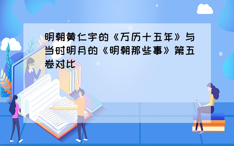 明朝黄仁宇的《万历十五年》与当时明月的《明朝那些事》第五卷对比