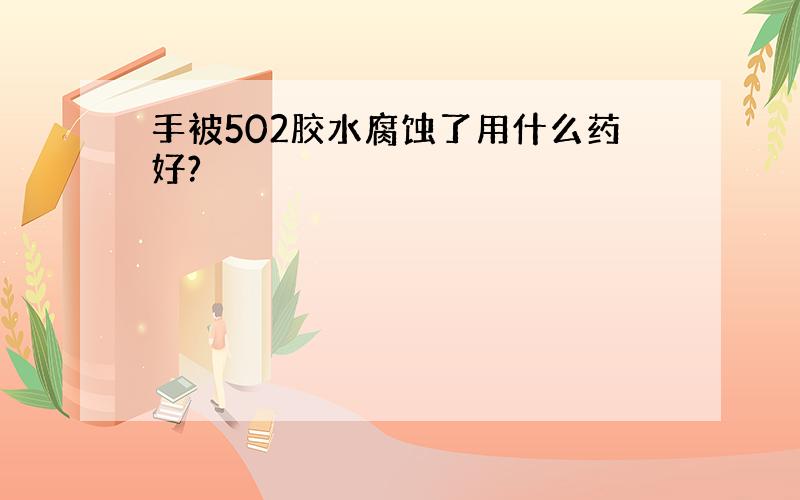 手被502胶水腐蚀了用什么药好?