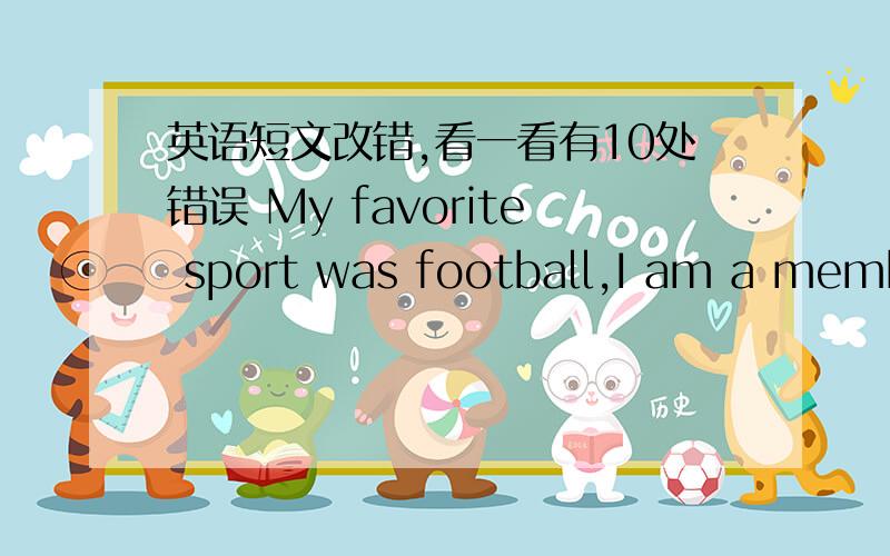 英语短文改错,看一看有10处错误 My favorite sport was football,I am a membe