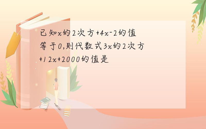 已知x的2次方+4x-2的值等于0,则代数式3x的2次方+12x+2000的值是