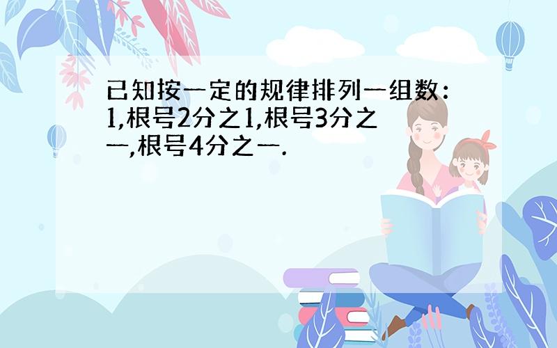 已知按一定的规律排列一组数：1,根号2分之1,根号3分之一,根号4分之一.