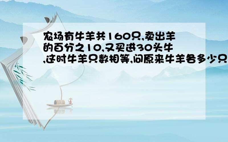 农场有牛羊共160只,卖出羊的百分之10,又买进30头牛,这时牛羊只数相等,问原来牛羊各多少只