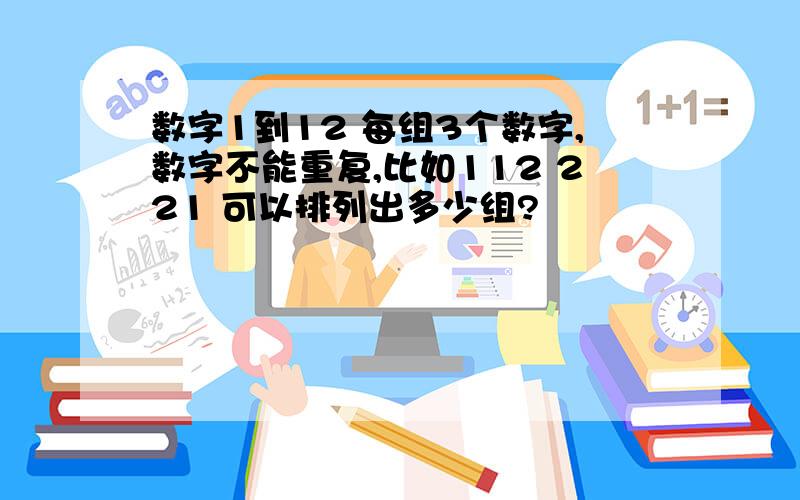 数字1到12 每组3个数字,数字不能重复,比如112 221 可以排列出多少组?