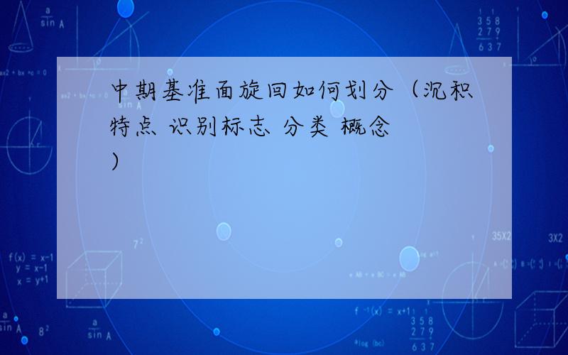 中期基准面旋回如何划分（沉积特点 识别标志 分类 概念 ）