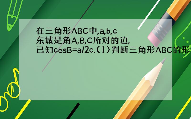 在三角形ABC中,a,b,c东城是角A,B,C所对的边,已知cosB=a/2c.(1)判断三角形ABC的形状(2)若si