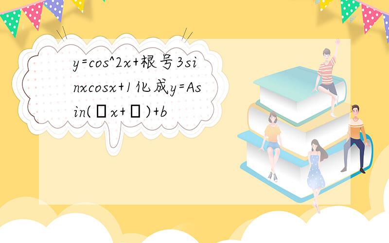 y=cos^2x+根号3sinxcosx+1化成y=Asin(ωx+ψ)+b