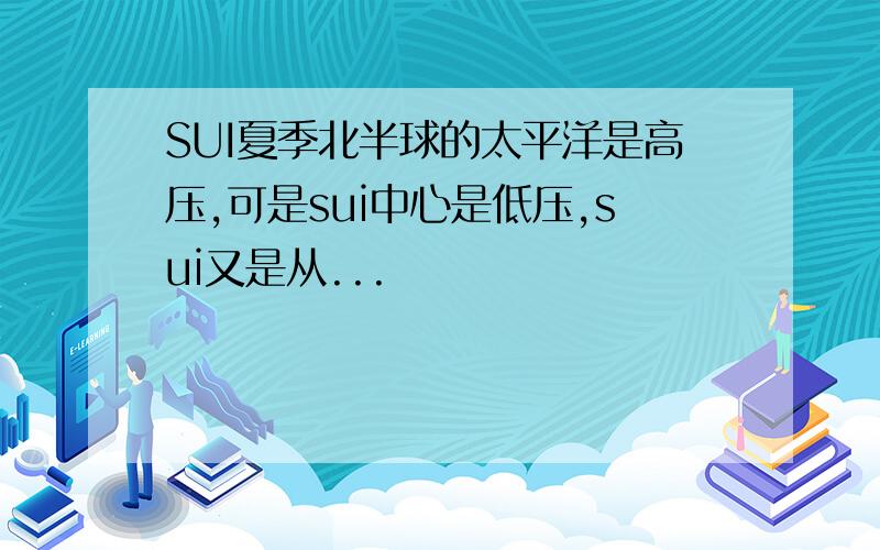 SUI夏季北半球的太平洋是高压,可是sui中心是低压,sui又是从...